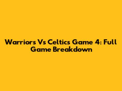 Warriors Vs Celtics Game 4: Full Game Breakdown