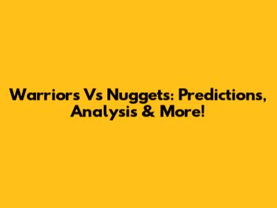 Warriors Vs Nuggets: Predictions, Analysis & More!