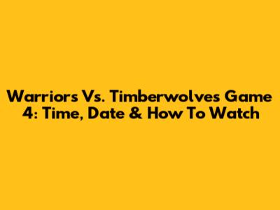 Warriors Vs. Timberwolves Game 4: Time, Date & How To Watch