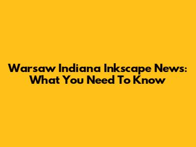 Warsaw Indiana Inkscape News: What You Need To Know