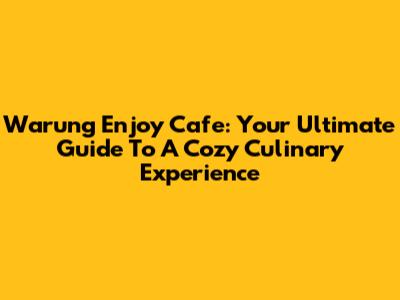 Warung Enjoy Cafe: Your Ultimate Guide To A Cozy Culinary Experience