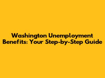 Washington Unemployment Benefits: Your Step-by-Step Guide