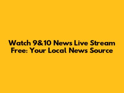 Watch 9&10 News Live Stream Free: Your Local News Source