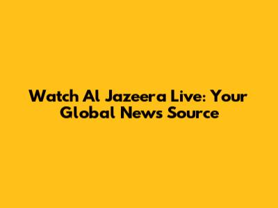 Watch Al Jazeera Live: Your Global News Source