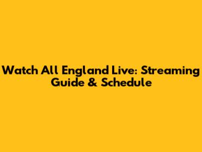 Watch All England Live: Streaming Guide & Schedule