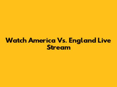 Watch America Vs. England Live Stream