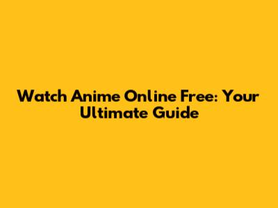 Watch Anime Online Free: Your Ultimate Guide