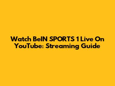 Watch BeIN SPORTS 1 Live On YouTube: Streaming Guide