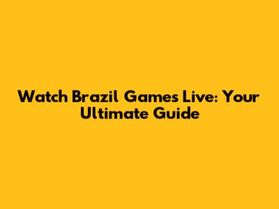 Watch Brazil Games Live: Your Ultimate Guide