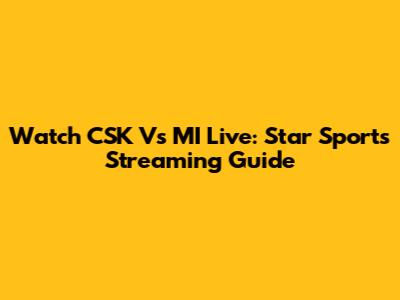 Watch CSK Vs MI Live: Star Sports Streaming Guide
