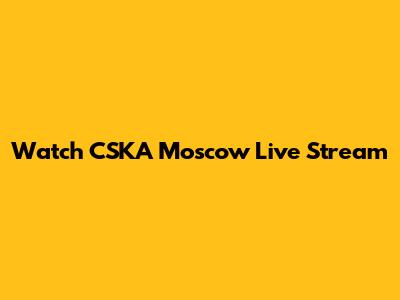Watch CSKA Moscow Live Stream