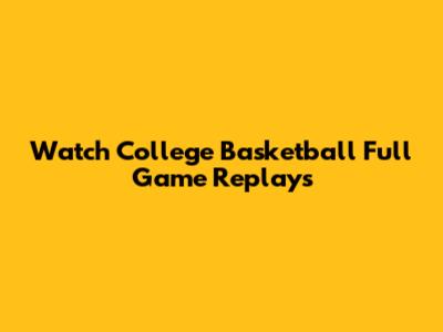 Watch College Basketball Full Game Replays