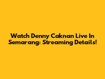 Watch Denny Caknan Live In Semarang: Streaming Details!