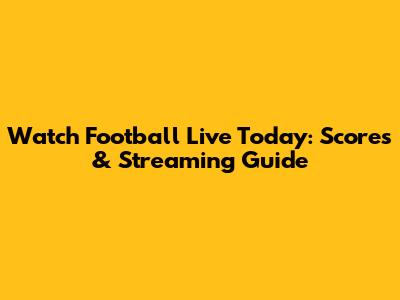 Watch Football Live Today: Scores & Streaming Guide