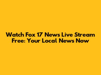 Watch Fox 17 News Live Stream Free: Your Local News Now