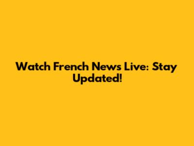 Watch French News Live: Stay Updated!