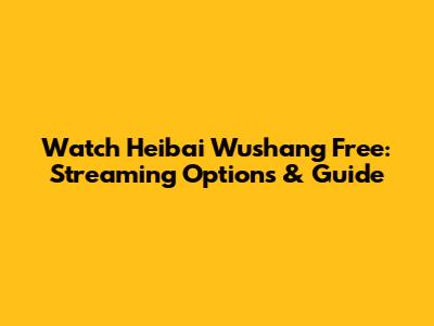 Watch Heibai Wushang Free: Streaming Options & Guide