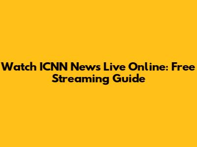 Watch ICNN News Live Online: Free Streaming Guide