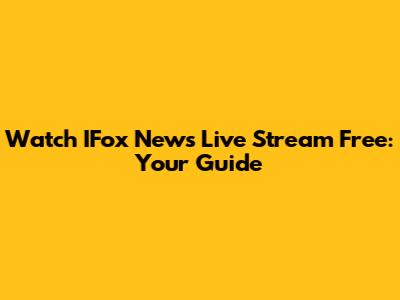 Watch IFox News Live Stream Free: Your Guide