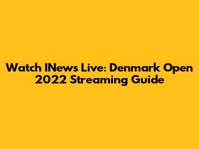 Watch INews Live: Denmark Open 2022 Streaming Guide