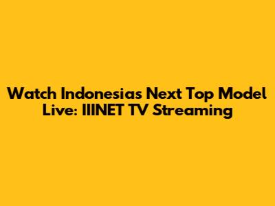 Watch Indonesia's Next Top Model Live: IIINET TV Streaming