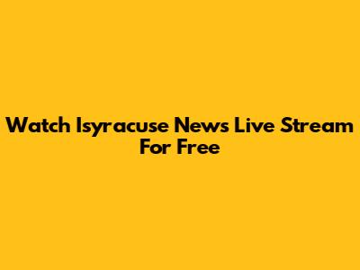 Watch Isyracuse News Live Stream For Free