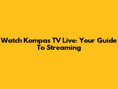 Watch Kompas TV Live: Your Guide To Streaming