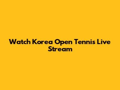 Watch Korea Open Tennis Live Stream