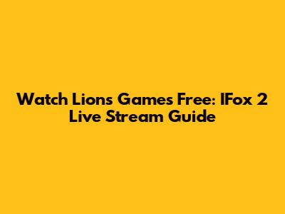 Watch Lions Games Free: IFox 2 Live Stream Guide