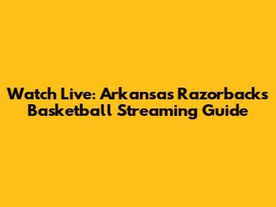 Watch Live: Arkansas Razorbacks Basketball Streaming Guide
