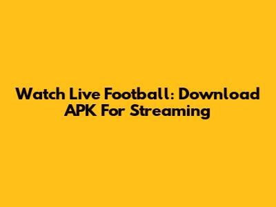 Watch Live Football: Download APK For Streaming
