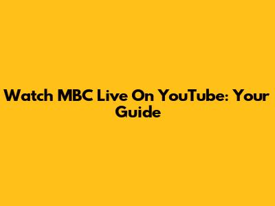 Watch MBC Live On YouTube: Your Guide