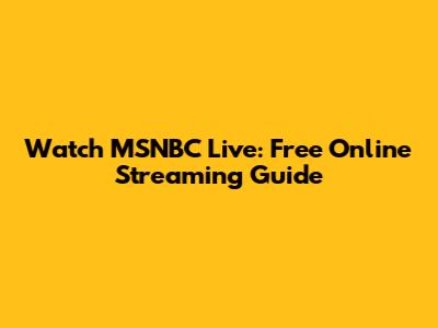 Watch MSNBC Live: Free Online Streaming Guide