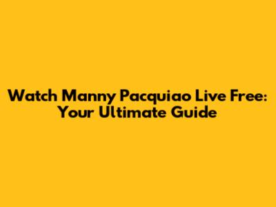 Watch Manny Pacquiao Live Free: Your Ultimate Guide