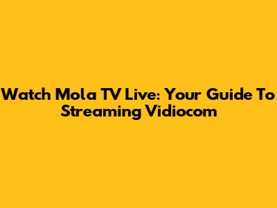 Watch Mola TV Live: Your Guide To Streaming Vidiocom