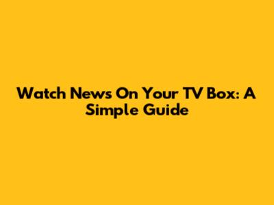 Watch News On Your TV Box: A Simple Guide
