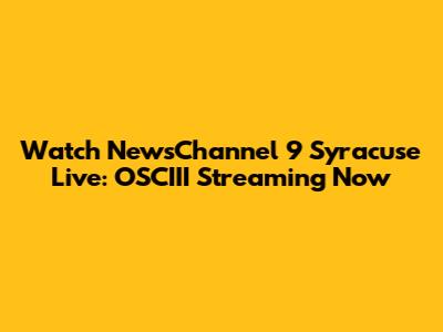 Watch NewsChannel 9 Syracuse Live: OSCIII Streaming Now