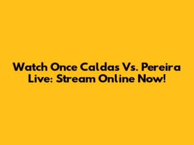 Watch Once Caldas Vs. Pereira Live: Stream Online Now!