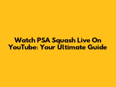 Watch PSA Squash Live On YouTube: Your Ultimate Guide