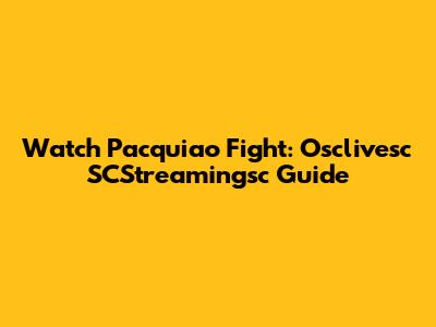 Watch Pacquiao Fight: Osclivesc SCStreamingsc Guide