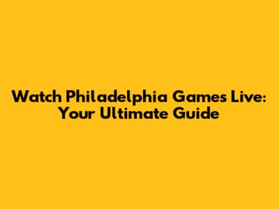 Watch Philadelphia Games Live: Your Ultimate Guide