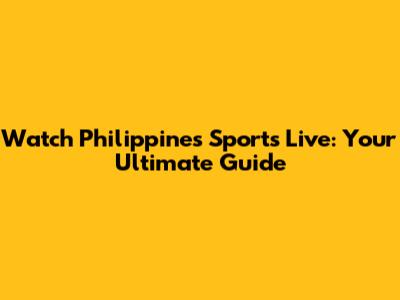 Watch Philippines Sports Live: Your Ultimate Guide