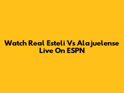 Watch Real Esteli Vs Alajuelense Live On ESPN