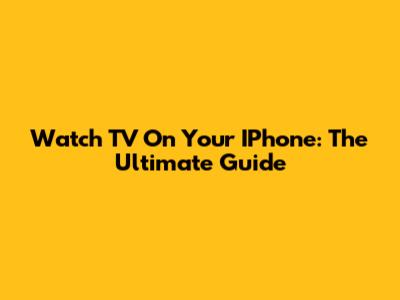Watch TV On Your IPhone: The Ultimate Guide