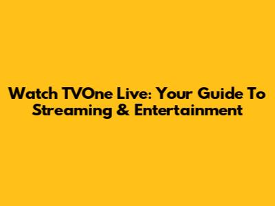 Watch TVOne Live: Your Guide To Streaming & Entertainment