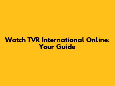 Watch TVR International Online: Your Guide