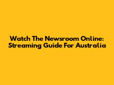 Watch The Newsroom Online: Streaming Guide For Australia