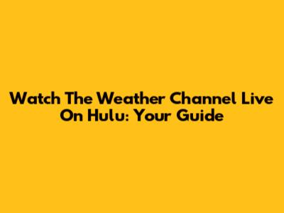 Watch The Weather Channel Live On Hulu: Your Guide