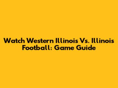 Watch Western Illinois Vs. Illinois Football: Game Guide