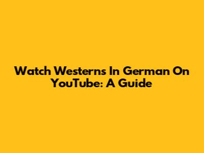 Watch Westerns In German On YouTube: A Guide